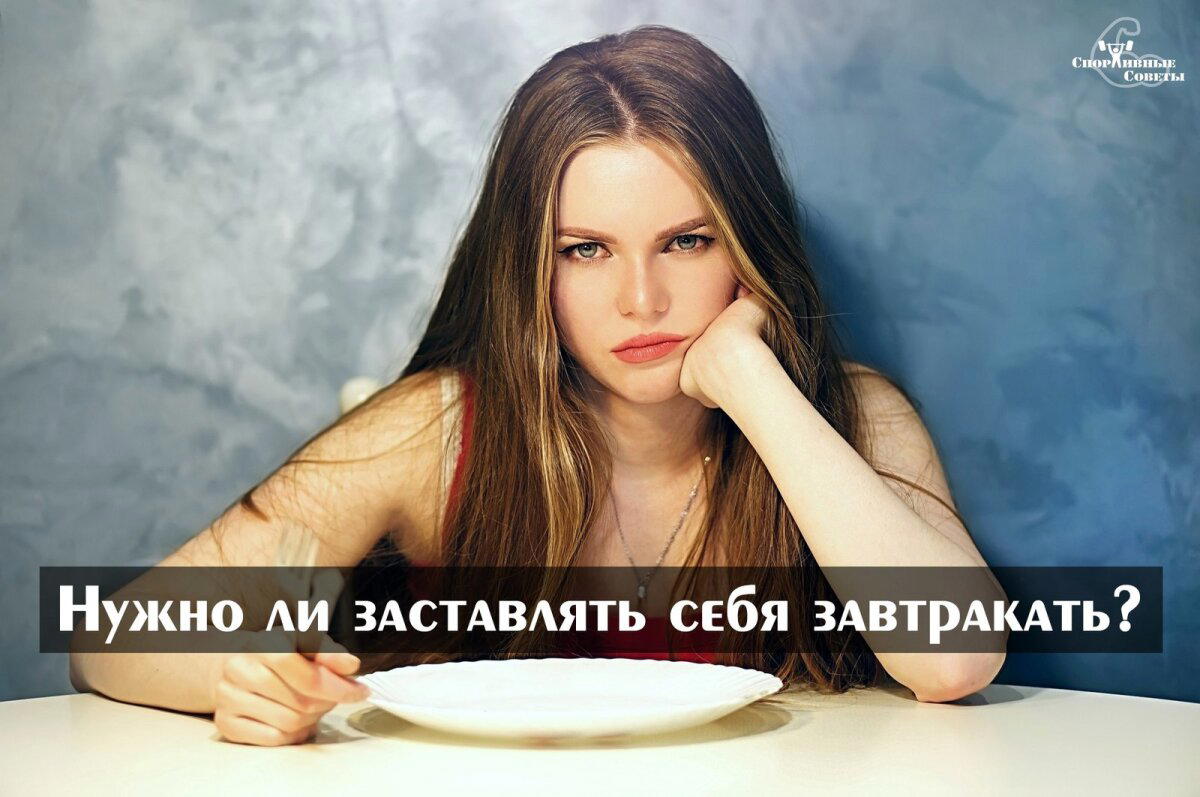 Нужно ли заставлять себя завтракать?