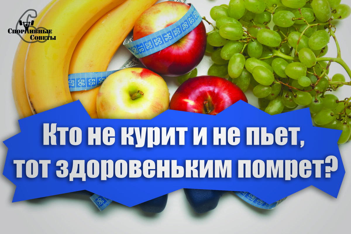 Кто не курит и не пьет, тот здоровеньким помрет?