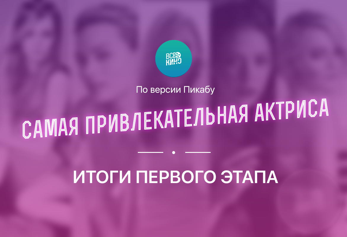 Результаты опроса &quot;Самая привлекательная актриса&quot; по версии Пикабу: Итоги первого этапа.