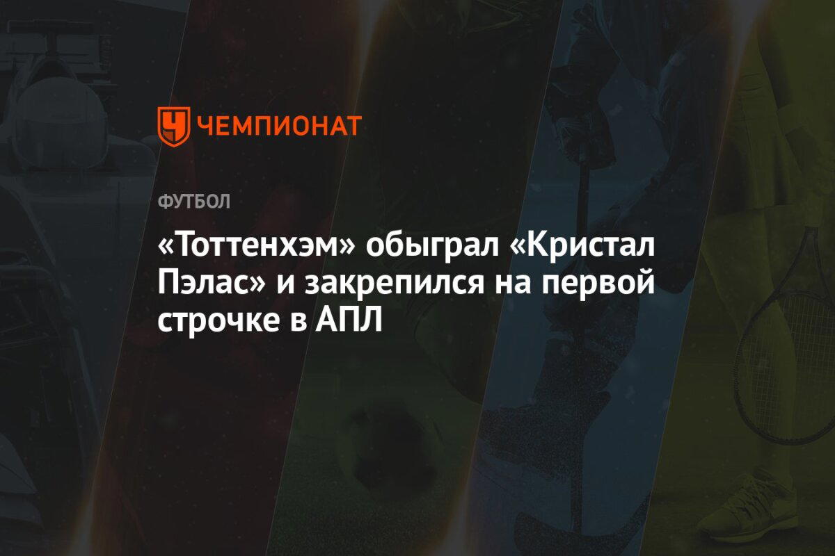 «Тоттенхэм» обыграл «Кристал Пэлас» и закрепился на первой строчке в АПЛ