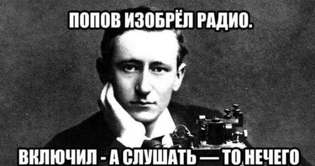 Попов изобрёл радио, включил... А слушать-то нечего!!!