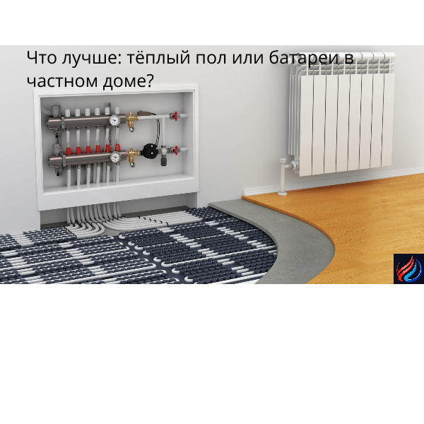 Что лучше: тёплый пол или батареи в частном доме?